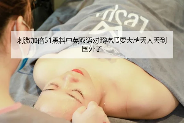 刺激加倍51黑料中英双语对照吃瓜耍大牌丢人丢到国外了